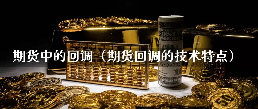 期货中的回调（期货回调的技术特点）_https://www.gzguangze.com_外盘期货_第1张