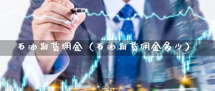 石油期货佣金（石油期货佣金多少）_https://www.gzguangze.com_黄金期货_第1张