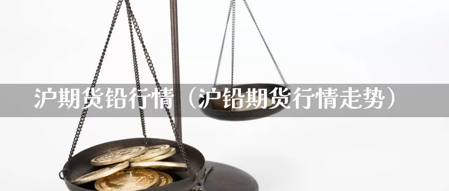 沪期货铅行情（沪铅期货行情走势）_https://www.gzguangze.com_商品期货_第1张