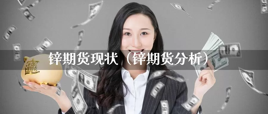 锌期货现状（锌期货分析）_https://www.gzguangze.com_商品期货_第1张