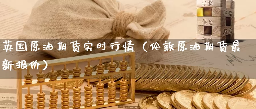 英国原油期货实时行情（伦敦原油期货最新报价）_https://www.gzguangze.com_黄金期货_第1张