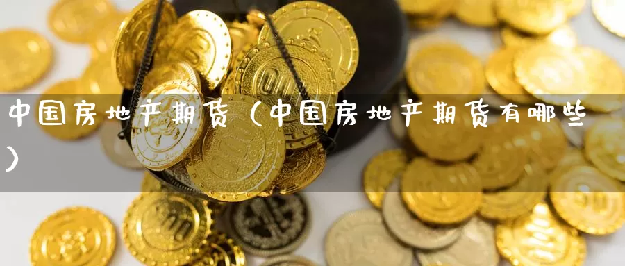 中国房地产期货（中国房地产期货有哪些）_https://www.gzguangze.com_黄金期货_第1张