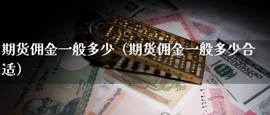 期货佣金一般多少（期货佣金一般多少合适）_https://www.gzguangze.com_外盘期货_第1张