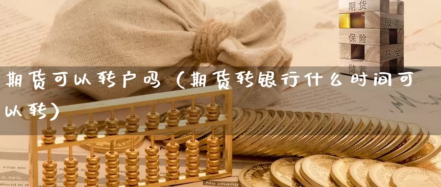 期货可以转户吗（期货转银行什么时间可以转）_https://www.gzguangze.com_黄金期货_第1张