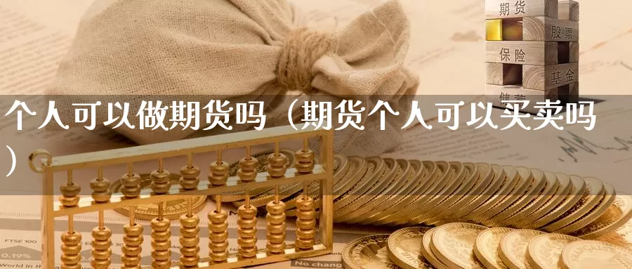 个人可以做期货吗（期货个人可以买卖吗）_https://www.gzguangze.com_原油期货_第1张