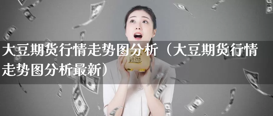 大豆期货行情走势图分析（大豆期货行情走势图分析最新）_https://www.gzguangze.com_国际期货_第1张