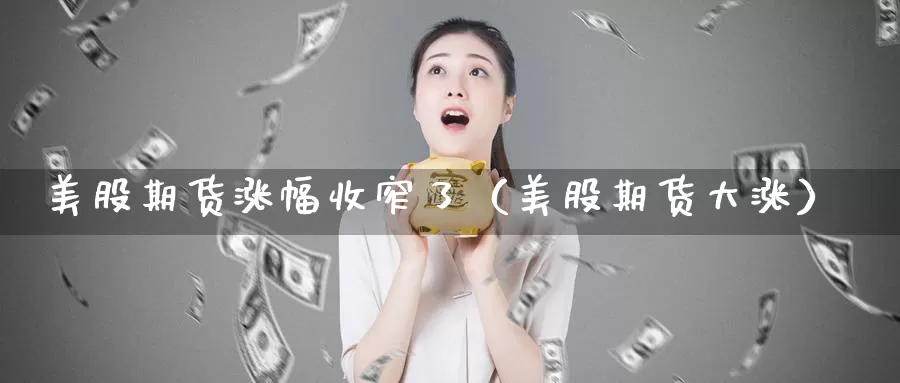 美股期货涨幅收窄了（美股期货大涨）_https://www.gzguangze.com_国际期货_第1张