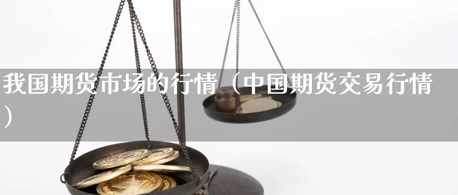 我国期货市场的行情（中国期货交易行情）_https://www.gzguangze.com_黄金期货_第1张