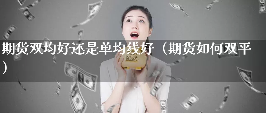 期货双均好还是单均线好（期货如何双平）_https://www.gzguangze.com_国际期货_第1张