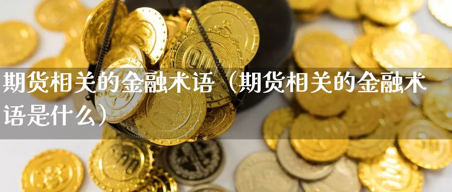 期货相关的金融术语（期货相关的金融术语是什么）_https://www.gzguangze.com_商品期货_第1张