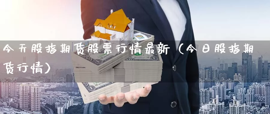 今天股指期货股票行情最新（今日股指期货行情）_https://www.gzguangze.com_黄金期货_第1张