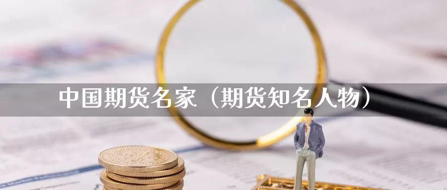 中国期货名家（期货知名人物）_https://www.gzguangze.com_黄金期货_第1张