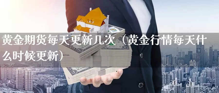 黄金期货每天更新几次（黄金行情每天什么时候更新）_https://www.gzguangze.com_商品期货_第1张