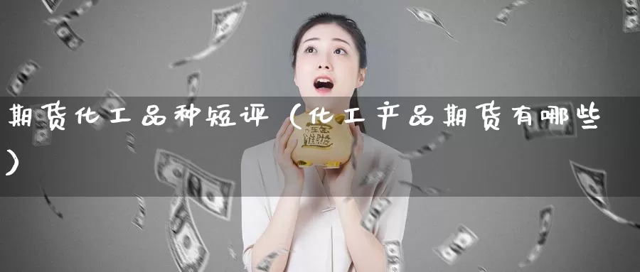 期货化工品种短评（化工产品期货有哪些）_https://www.gzguangze.com_国际期货_第1张