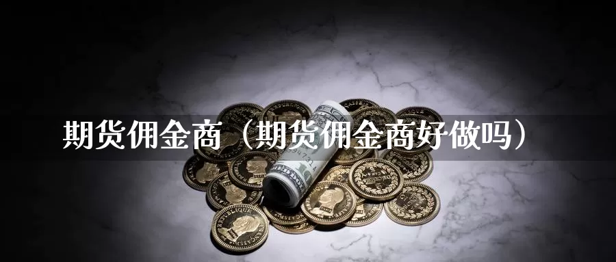 期货佣金商（期货佣金商好做吗）_https://www.gzguangze.com_黄金期货_第1张