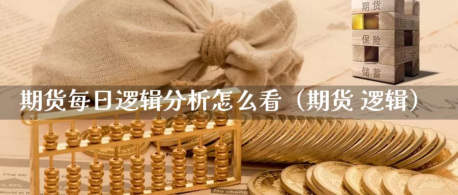 期货每日逻辑分析怎么看（期货 逻辑）_https://www.gzguangze.com_外盘期货_第1张