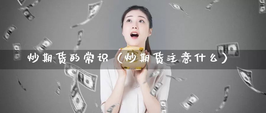 炒期货的常识（炒期货注意什么）_https://www.gzguangze.com_商品期货_第1张