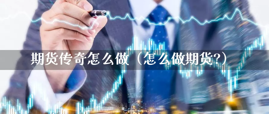 期货传奇怎么做（怎么做期货?）_https://www.gzguangze.com_外盘期货_第1张