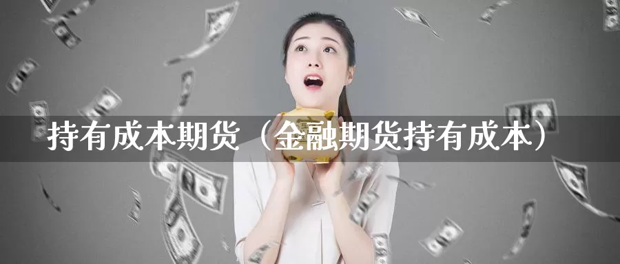 持有成本期货（金融期货持有成本）_https://www.gzguangze.com_国际期货_第1张