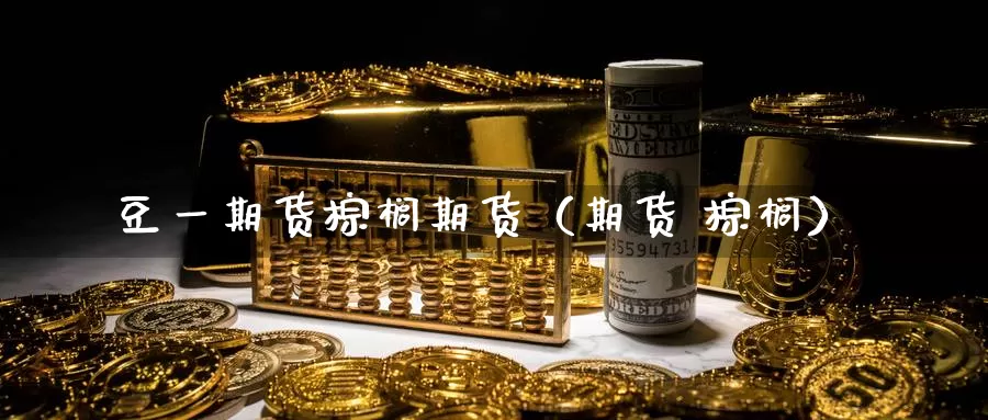 豆一期货棕榈期货（期货 棕榈）_https://www.gzguangze.com_黄金期货_第1张