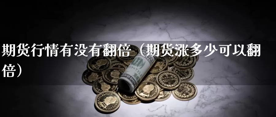 期货行情有没有翻倍（期货涨多少可以翻倍）_https://www.gzguangze.com_原油期货_第1张