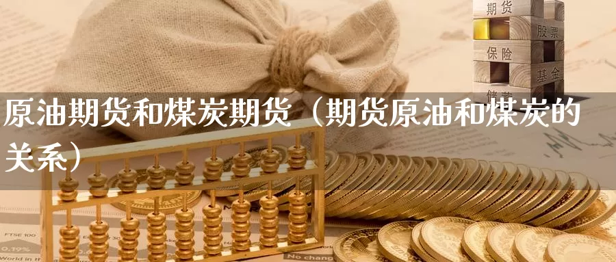 原油期货和煤炭期货（期货原油和煤炭的关系）_https://www.gzguangze.com_国际期货_第1张