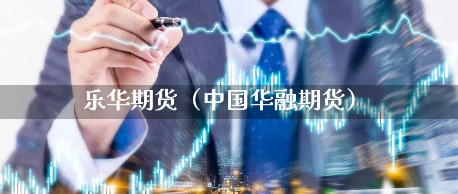 乐华期货（中国华融期货）_https://www.gzguangze.com_外盘期货_第1张