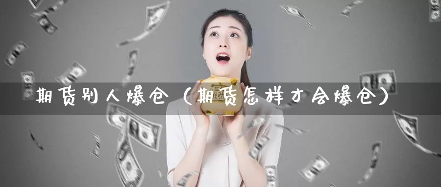 期货别人爆仓（期货怎样才会爆仓）_https://www.gzguangze.com_外盘期货_第1张