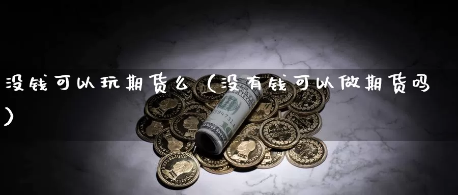 没钱可以玩期货么（没有钱可以做期货吗）_https://www.gzguangze.com_黄金期货_第1张