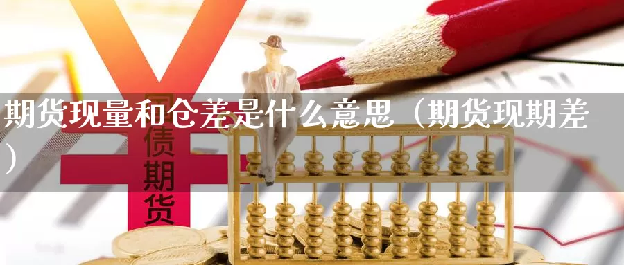 期货现量和仓差是什么意思（期货现期差）_https://www.gzguangze.com_国际期货_第1张