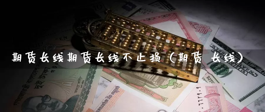 期货长线期货长线不止损（期货 长线）_https://www.gzguangze.com_外盘期货_第1张