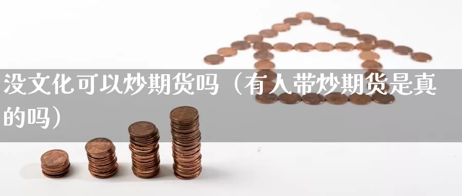 没文化可以炒期货吗（有人带炒期货是真的吗）_https://www.gzguangze.com_商品期货_第1张