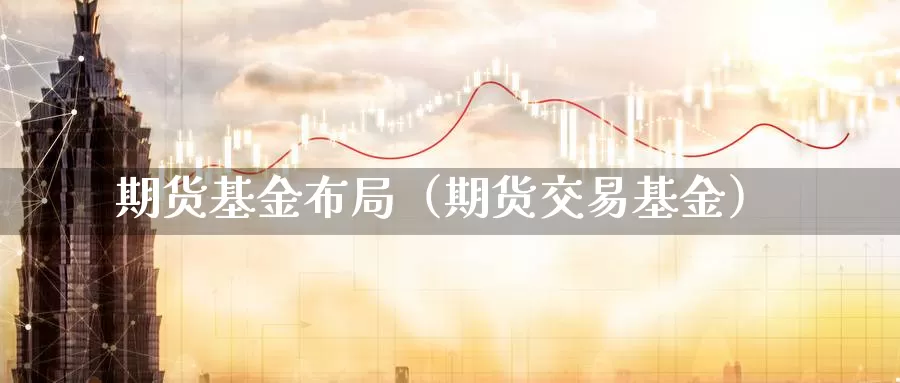 期货基金布局（期货交易基金）_https://www.gzguangze.com_原油期货_第1张