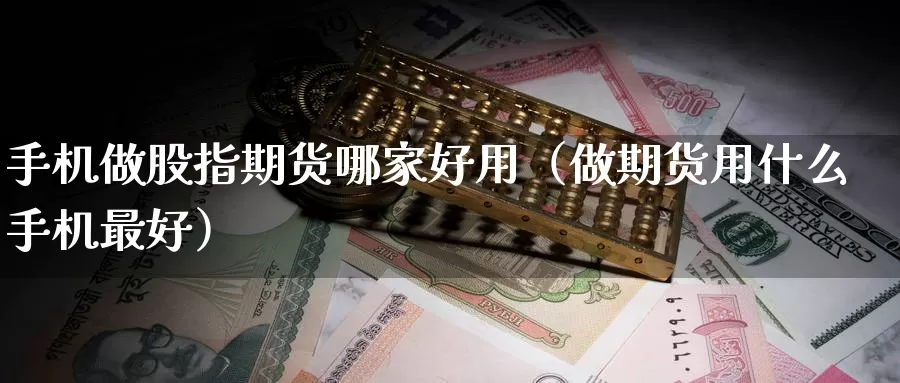 手机做股指期货哪家好用（做期货用什么手机最好）_https://www.gzguangze.com_黄金期货_第1张