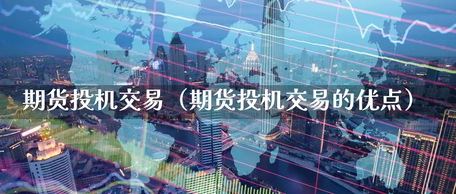 期货投机交易（期货投机交易的优点）_https://www.gzguangze.com_黄金期货_第1张