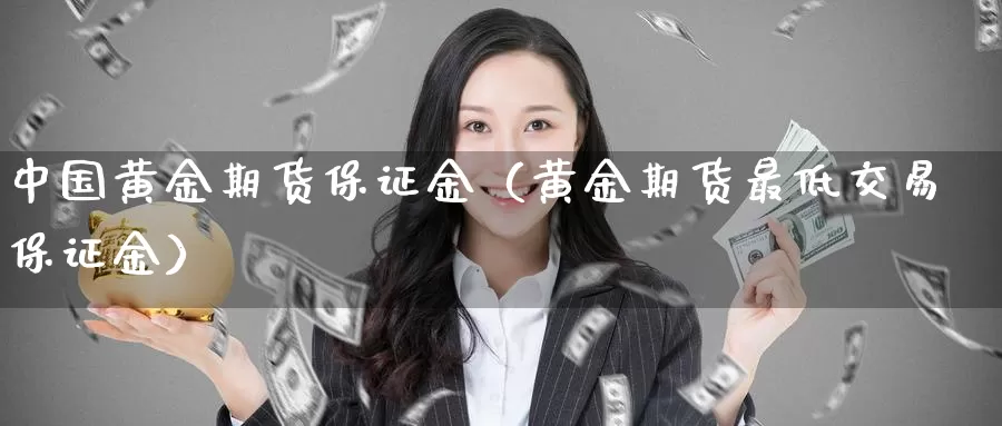 中国黄金期货保证金（黄金期货最低交易保证金）_https://www.gzguangze.com_黄金期货_第1张