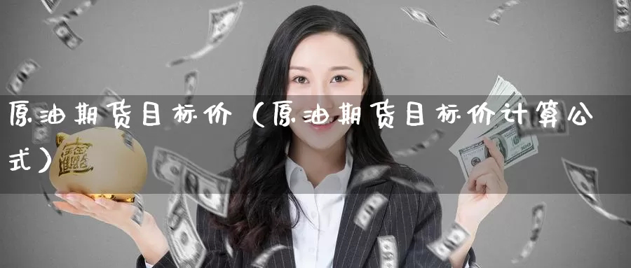 原油期货目标价（原油期货目标价计算公式）_https://www.gzguangze.com_商品期货_第1张