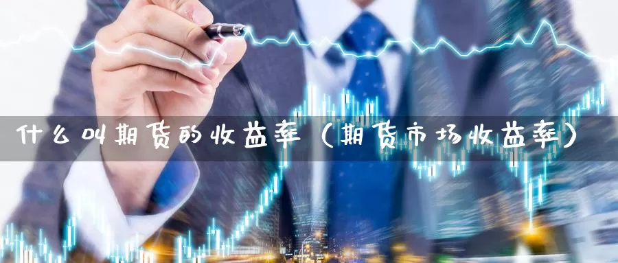 什么叫期货的收益率（期货市场收益率）_https://www.gzguangze.com_外盘期货_第1张