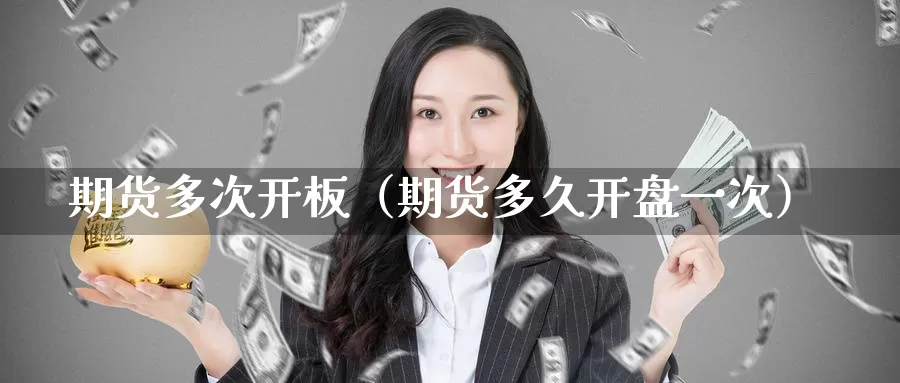 期货多次开板（期货多久开盘一次）_https://www.gzguangze.com_国际期货_第1张