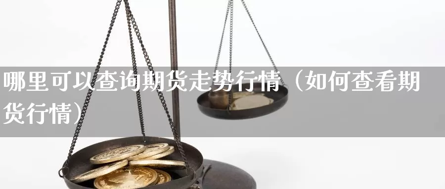 哪里可以查询期货走势行情（如何查看期货行情）_https://www.gzguangze.com_国际期货_第1张