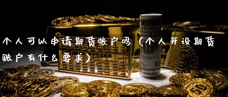 个人可以申请期货帐户吗（个人开设期货账户有什么要求）_https://www.gzguangze.com_原油期货_第1张