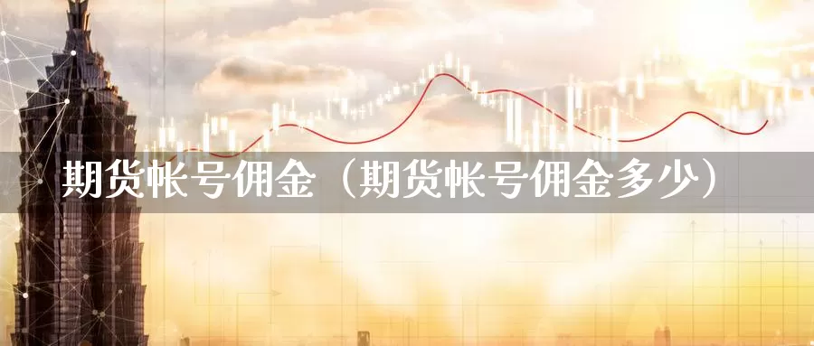 期货帐号佣金（期货帐号佣金多少）_https://www.gzguangze.com_国际期货_第1张