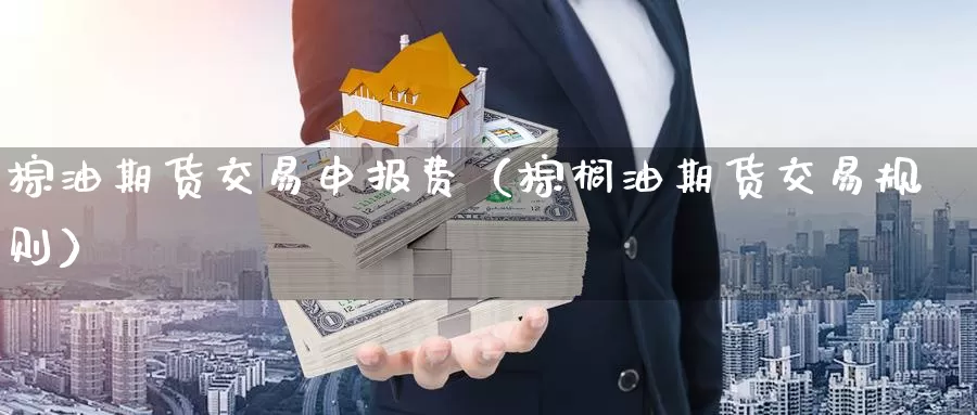 棕油期货交易申报费（棕榈油期货交易规则）_https://www.gzguangze.com_原油期货_第1张