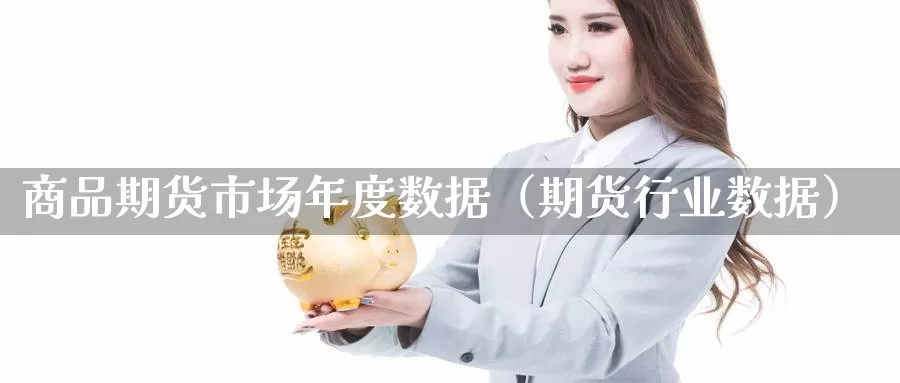 商品期货市场年度数据（期货行业数据）_https://www.gzguangze.com_黄金期货_第1张