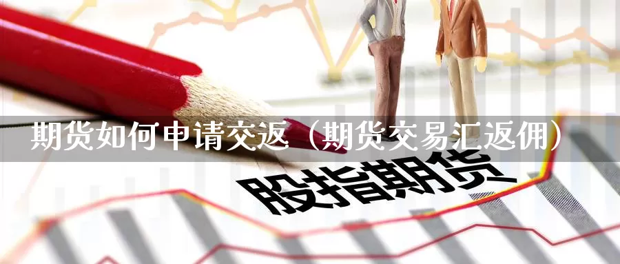 期货如何申请交返（期货交易汇返佣）_https://www.gzguangze.com_黄金期货_第1张