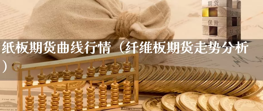 纸板期货曲线行情（纤维板期货走势分析）_https://www.gzguangze.com_国际期货_第1张