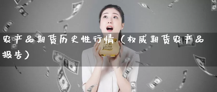 农产品期货历史性行情（权威期货农产品报告）_https://www.gzguangze.com_国际期货_第1张