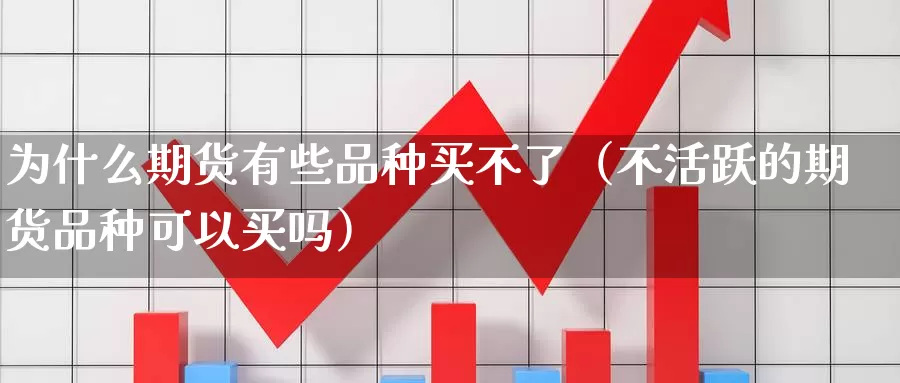 为什么期货有些品种买不了（不活跃的期货品种可以买吗）_https://www.gzguangze.com_黄金期货_第1张