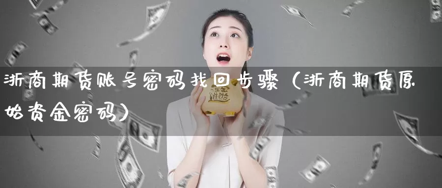 浙商期货账号密码找回步骤（浙商期货原始资金密码）_https://www.gzguangze.com_原油期货_第1张