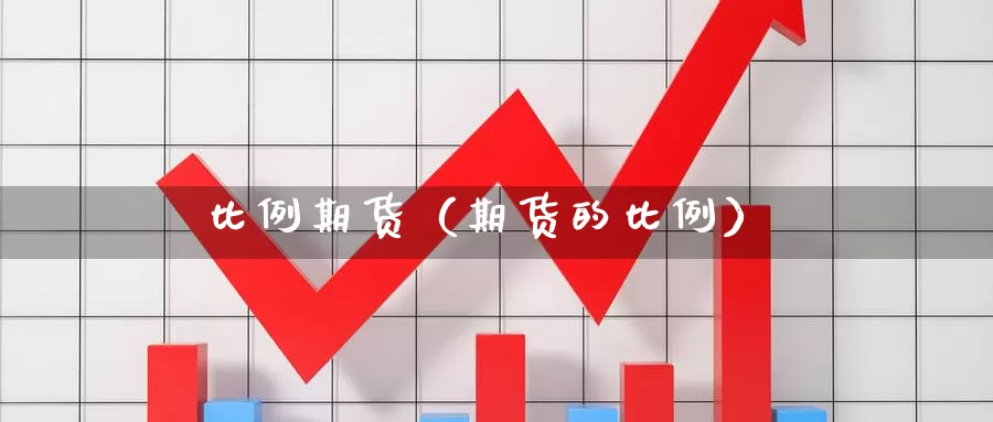 比例期货（期货的比例）_https://www.gzguangze.com_国际期货_第1张